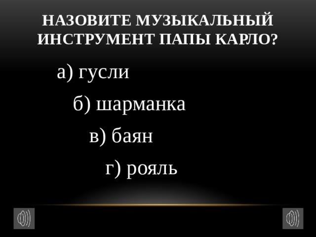 Назовите музыкальный инструмент Папы Карло?  а) гусли  б) шарманка  в) баян  г) рояль 