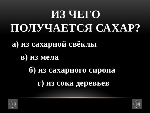 Из чего получается сахар?    а) из сахарной свёклы  в) из мела  б) из сахарного сиропа  г) из сока деревьев 
