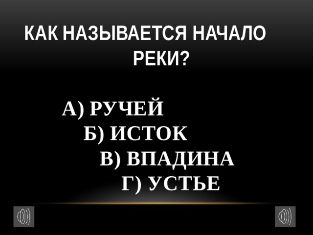    Как называется начало  реки?    а) ручей  б) исток  в) впадина  г) устье   