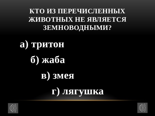 Кто из перечисленных животных не является земноводными?    а) тритон  б) жаба  в) змея  г) лягушка  