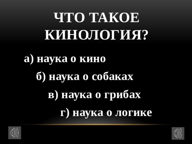 Что такое кинология?  а) наука о кино  б) наука о собаках  в) наука о грибах  г) наука о логике 