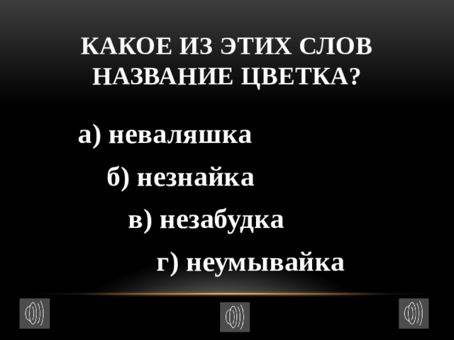 Какое из этих слов название цветка?  а) неваляшка  б) незнайка  в) незабудка  г) неумывайка 