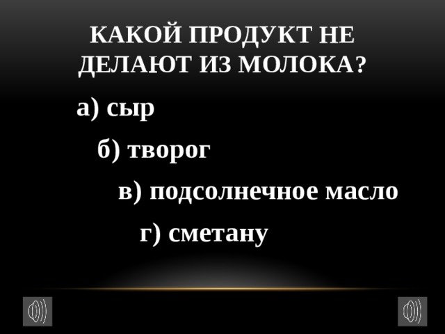 Какой продукт не делают из молока?  а) сыр  б) творог  в) подсолнечное масло  г) сметану 