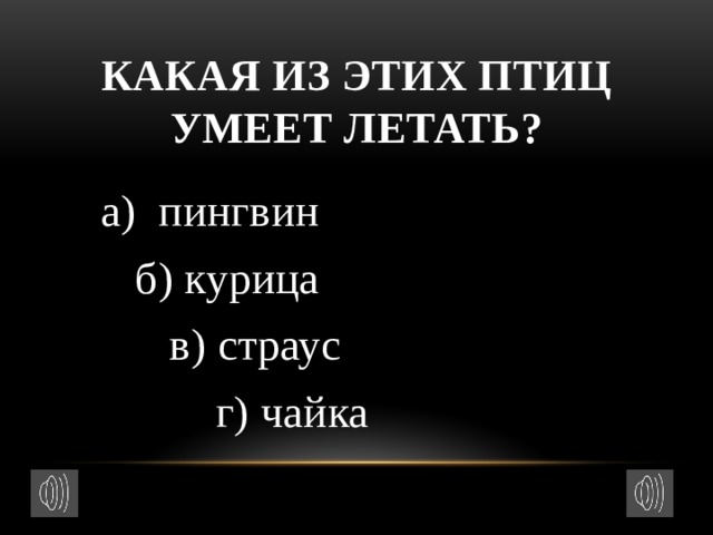 Какая из этих птиц умеет летать?  а) пингвин  б) курица  в) страус  г) чайка 
