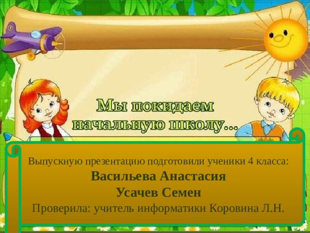 Выпускную презентацию подготовили ученики 4 класса: Васильева Анастасия Усачев Семен Проверила: учитель информатики Коровина Л.Н. 