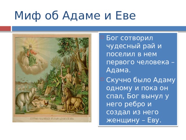 Миф об Адаме и Еве Бог сотворил чудесный рай и поселил в нем первого человека –Адама. Скучно было Адаму одному и пока он спал, Бог вынул у него ребро и создал из него женщину – Еву. 