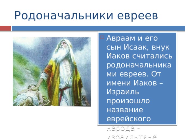 Родоначальники евреев Авраам и его сын Исаак, внук Иаков считались родоначальниками евреев. От имени Иаков – Израиль произошло название еврейского народа - израильтяне 