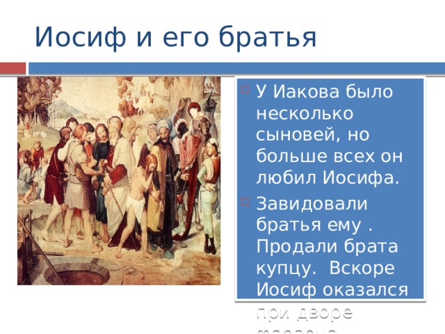 Иосиф и его братья У Иакова было несколько сыновей, но больше всех он любил Иосифа. Завидовали братья ему . Продали брата купцу. Вскоре Иосиф оказался при дворе фараона 