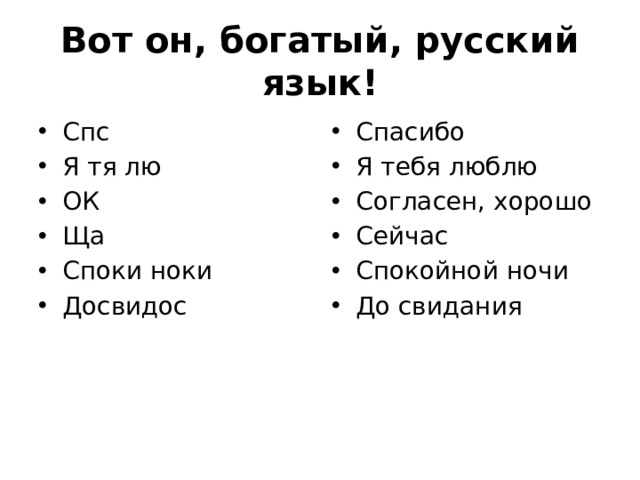 Вот он, богатый, русский язык! Спс Я тя лю ОК Ща Споки ноки Досвидос Спасибо Я тебя люблю Согласен, хорошо Сейчас Спокойной ночи До свидания 