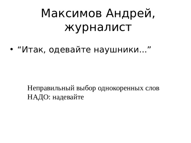 Максимов Андрей, журналист “ Итак, одевайте наушники...” Неправильный выбор однокоренных слов НАДО: надевайте 