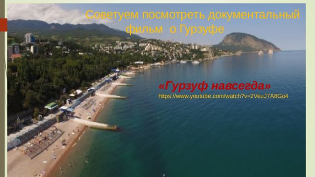 Советуем посмотреть документальный фильм о Гурзуфе «Гурзуф навсегда» https://www.youtube.com/watch?v=2VeuJ7A8Go4 Гурзуф навсегда ( https://www.youtube.com/watch?v=2VeuJ7A8Go4 ) 