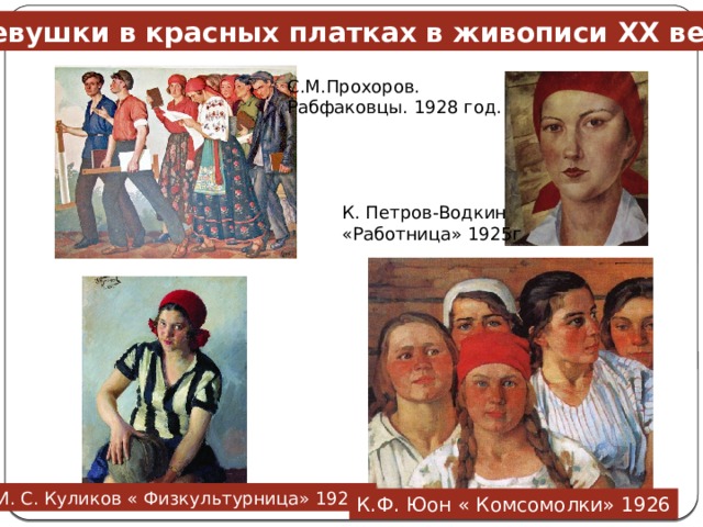 Девушки в красных платках в живописи XX века С.М.Прохоров. Рабфаковцы. 1928 год. К. Петров-Водкин «Работница» 1925г И. С. Куликов « Физкультурница» 1929г К.Ф. Юон « Комсомолки» 1926  