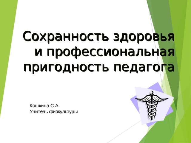Сохранность здоровья и профессиональная пригодность педагога Кошкина С.А Учитель физкультуры 