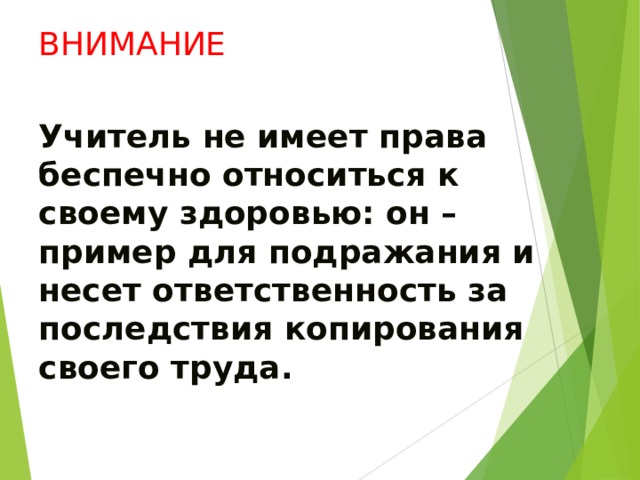 ВНИМАНИЕ Учитель не имеет права беспечно относиться к своему здоровью: он – пример для подражания и несет ответственность за последствия копирования своего труда. 