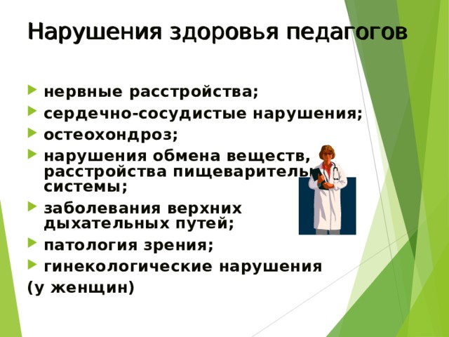 Нарушения здоровья педагогов нервные расстройства; сердечно-сосудистые нарушения; остеохондроз; нарушения обмена веществ, расстройства пищеварительной системы; заболевания верхних дыхательных путей; патология зрения; гинекологические нарушения (у женщин) 