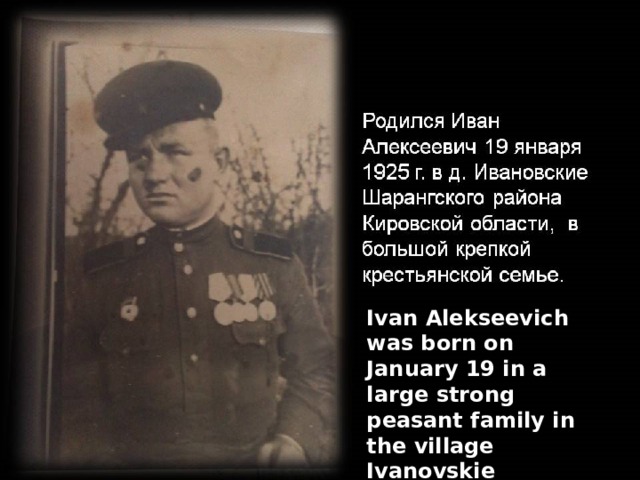 Ivan Alekseevich was born on January 19 in a large strong peasant family in the village Ivanovskie Sharangskiy area Kirovskaya region 