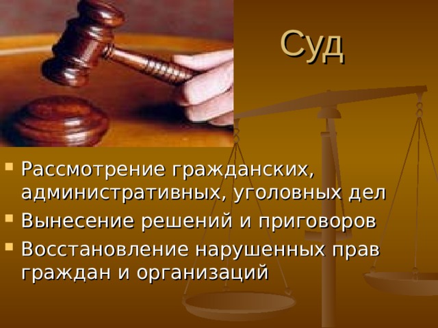 Суд  Рассмотрение гражданских, административных, уголовных дел Вынесение решений и приговоров Восстановление нарушенных прав граждан и организаций 