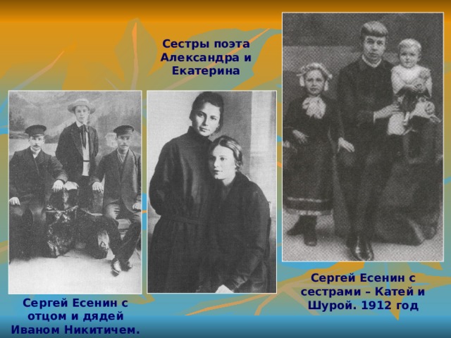 Сестры поэта Александра и Екатерина Сергей Есенин с сестрами – Катей и Шурой. 1912 год Сергей Есенин с отцом и дядей Иваном Никитичем. 1912 год 