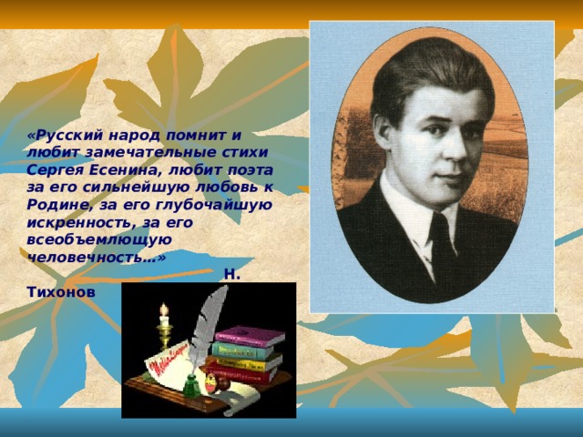 «Русский народ помнит и любит замечательные стихи Сергея Есенина, любит поэта за его сильнейшую любовь к Родине, за его глубочайшую искренность, за его всеобъемлющую человечность…»  Н. Тихонов  