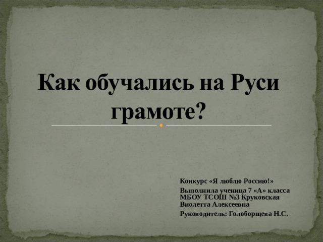 Конкурс «Я люблю Россию!» Выполнила ученица 7 «А» класса МБОУ ТСОШ №3 Круковская Виолетта Алексеевна Руководитель: Голоборщева Н.С. 