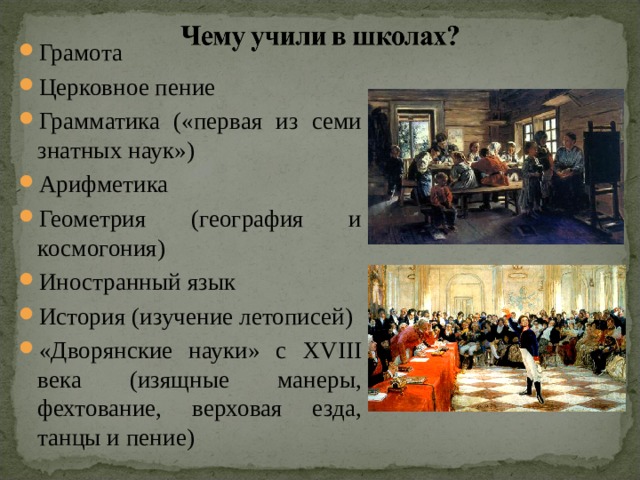 Грамота Церковное пение Грамматика («первая из семи знатных наук») Арифметика Геометрия (география и космогония) Иностранный язык История (изучение летописей) «Дворянские науки» с XVIII века (изящные манеры, фехтование, верховая езда, танцы и пение) 