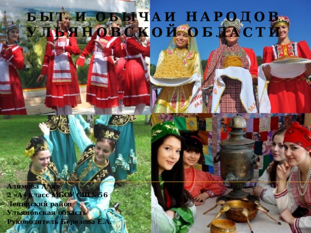 Быт и обычаи народов Ульяновской области Алимова Алия 2 «А» класс МБОУ СШ №56 Ленинский район Ульяновская область Руководитель Березова Е.А.  