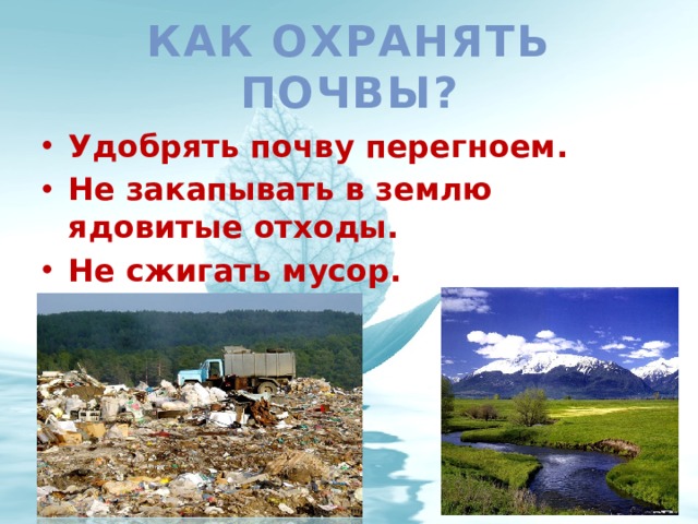 Как охранять почвы? Удобрять почву перегноем. Не закапывать в землю ядовитые отходы. Не сжигать мусор.  