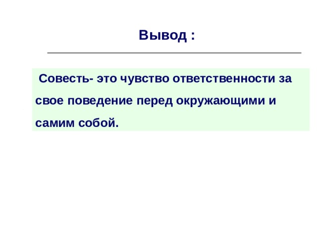 Вывод :  Совесть- это чувство ответственности за свое поведение перед окружающими и самим собой. 
