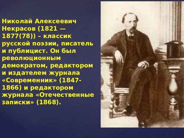 Николай Алексеевич Некрасов (1821 — 1877(78)) – классик русской поэзии, писатель и публицист. Он был революционным демократом, редактором и издателем журнала «Современник» (1847-1866) и редактором журнала «Отечественные записки» (1868).    