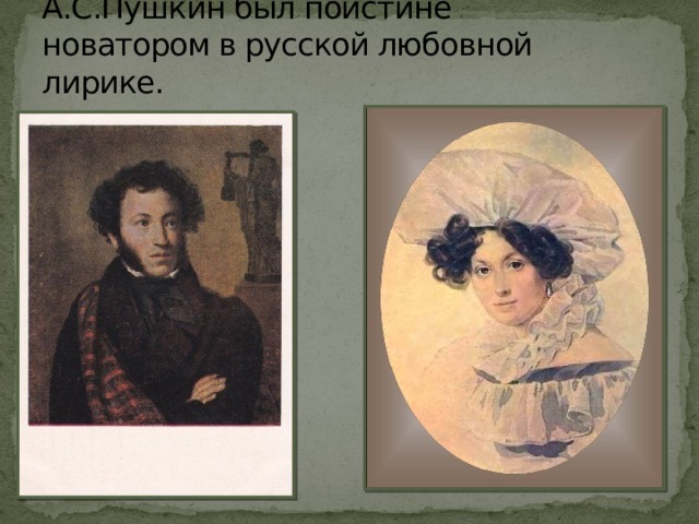 А.С.Пушкин был поистине новатором в русской любовной лирике. 