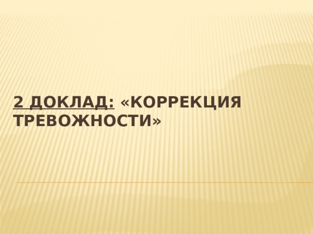 2 доклад: «Коррекция тревожности»   