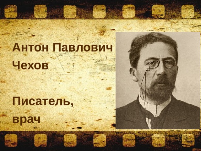 Антон Павлович Чехов  Писатель, врач