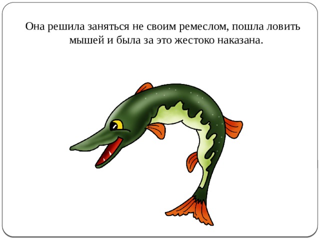 Она решила заняться не своим ремеслом, пошла ловить мышей и была за это жестоко наказана. 