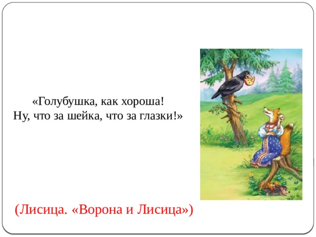 «Голубушка, как хороша! Ну, что за шейка, что за глазки!» (Лисица. «Ворона и Лисица») 
