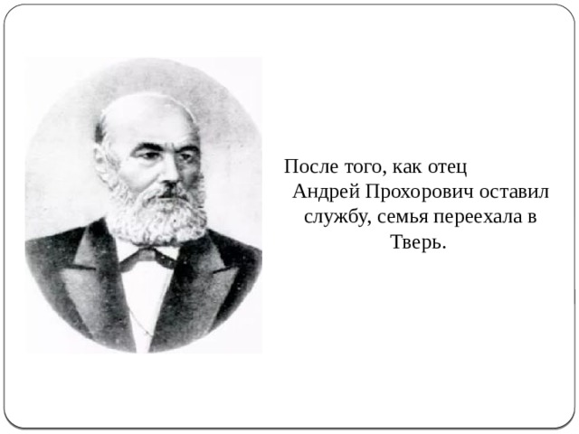 После того, как отец Андрей Прохорович оставил службу, семья переехала в Тверь. 