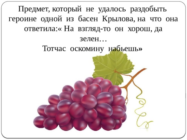 Предмет, который не удалось раздобыть героине одной из басен Крылова, на что она ответила:« На взгляд-то он хорош, да зелен… Тотчас оскомину набьешь » 