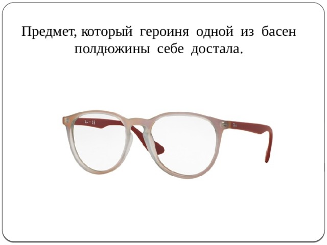 Предмет, который героиня одной из басен полдюжины себе достала. 