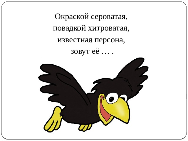 Окраской сероватая, повадкой хитроватая, известная персона, зовут её … . 