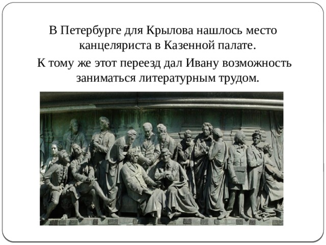 В Петербурге для Крылова нашлось место  канцеляриста в Казенной палате.  К тому же этот переезд дал Ивану возможность  заниматься литературным трудом. 