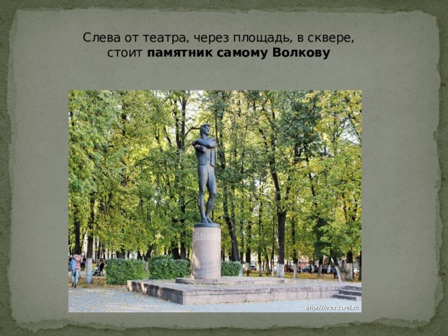 Слева от театра, через площадь, в сквере, стоит  памятник самому Волкову   