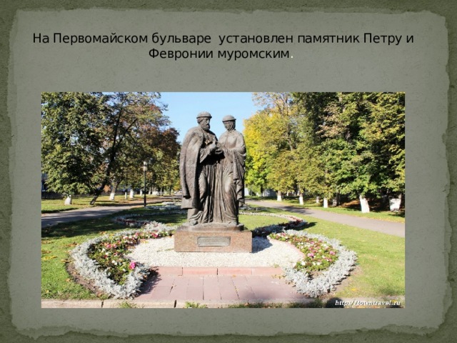 На Первомайском бульваре установлен памятник Петру и Февронии муромским .   