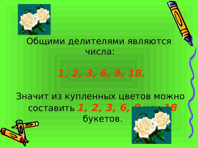 Общими делителями являются числа:  1, 2, 3, 6, 9, 18.   Значит из купленных цветов можно составить 1, 2, 3, 6, 9 или 18 букетов. 