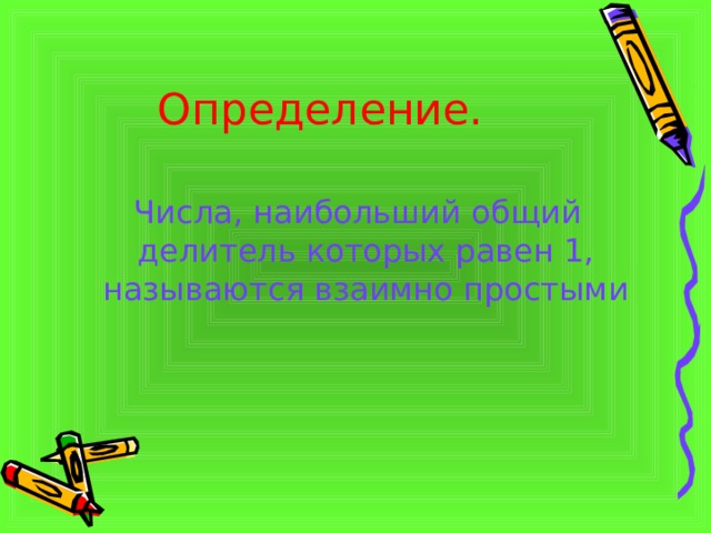 Определение.  Числа, наибольший общий делитель которых равен 1, называются взаимно простыми 