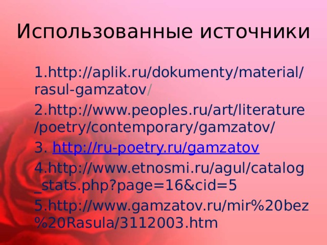 Использованные источники 1.http://aplik.ru/dokumenty/material/rasul-gamzatov / 2.http://www.peoples.ru/art/literature/poetry/contemporary/gamzatov/ 3. http://ru-poetry.ru/gamzatov 4.http://www.etnosmi.ru/agul/catalog_stats.php?page=16&cid=5 5.http://www.gamzatov.ru/mir%20bez%20Rasula/3112003.htm 