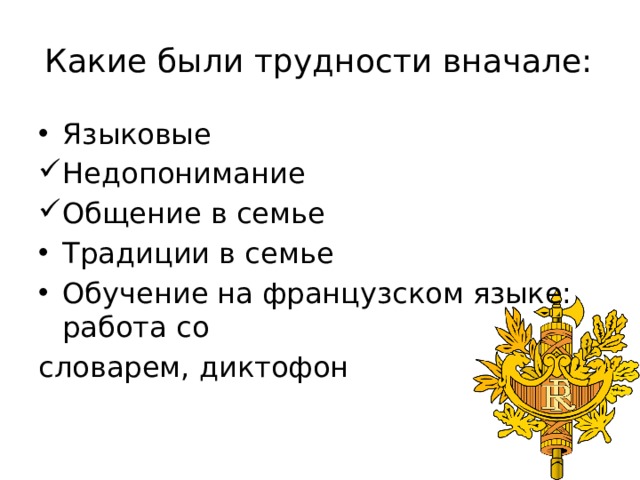 Какие были трудности вначале:  Языковые Недопонимание Общение в семье Традиции в семье Обучение на французском языке: работа со словарем, диктофон 