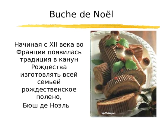 Buche de Noël  Начиная с XII века во Франции появилась традиция в канун Рождества изготовлять всей семьей рождественское полено, Бюш де Ноэль 