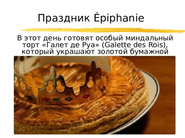 Праздник Épiphanie  В этот день готовят особый миндальный торт «Галет де Руа» (Galette des Rois), который украшают золотой бумажной короной 