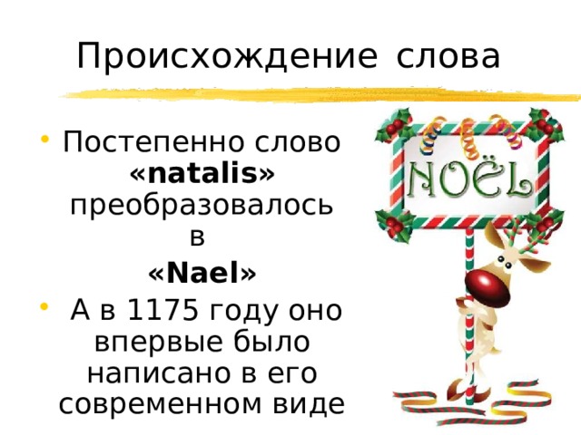 Происхождение  слова Постепенно слово «natalis» преобразовалось в  «Nael»  А в 1175 году оно впервые было написано в его современном виде 