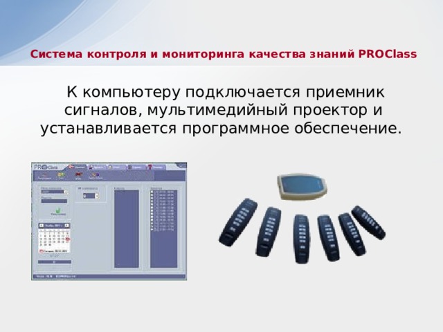 Система контроля и мониторинга качества знаний PROClass  К компьютеру подключается приемник сигналов, мультимедийный проектор и устанавливается программное обеспечение. 