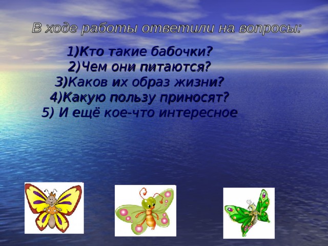  1)Кто такие бабочки?  2)Чем они питаются?  3)Каков их образ жизни?  4)Какую пользу приносят?  5) И ещё кое-что интересное     
